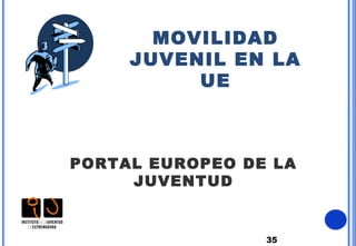 35
MOVILIDAD
JUVENIL EN LA
UE
PORTAL EUROPEO DE LA
JUVENTUD
 
