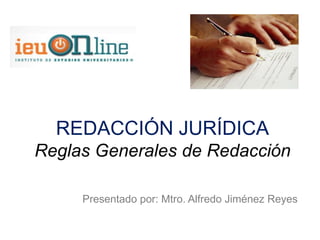 REDACCIÓN JURÍDICA
Reglas Generales de Redacción
Presentado por: Mtro. Alfredo Jiménez Reyes
 