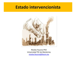 Estado intervencionista
Nicolas Foucras PhD
Universidad TEC de Monterrey
nicolas.foucras@itesm.mx
 