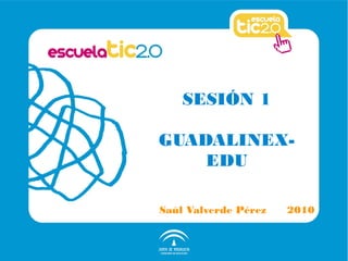 SESIÓN 1
GUADALINEX-
EDU
Saúl Valverde Pérez 2010
 