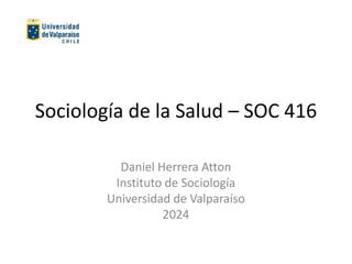 Sociología de la Salud – SOC 416
Daniel Herrera Atton
Instituto de Sociología
Universidad de Valparaíso
2024
 