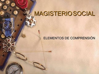MAGISTERIO SOCIAL


  ELEMENTOS DE COMPRENSIÓN
 