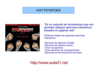 “ Es un conjunto de herramientas que nos permiten elaborar ejercicios interactivos basados en páginas web” Podemos realizar los siguientes ejercicios interactivos: Ejercicios de elección múltiple. 