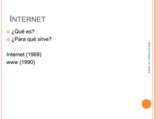 Internet ¿Qué es? ¿Para qué sirve? Internet (1969) www (1990) Web 2.0 Felipe y M. Isabel 