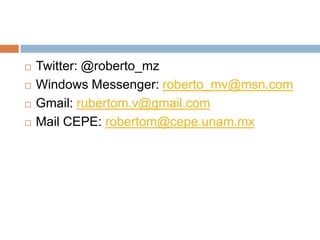 Twitter: @roberto_mz Windows Messenger: roberto_mv@msn.com Gmail: rubertom.v@gmail.com Mail CEPE: robertom@cepe.unam.mx 
