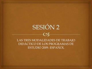 LAS TRES MODALIDADES DE TRABAJO
 DIDÁCTICO DE LOS PROGRAMAS DE
      ESTUDIO 2009. ESPAÑOL
 