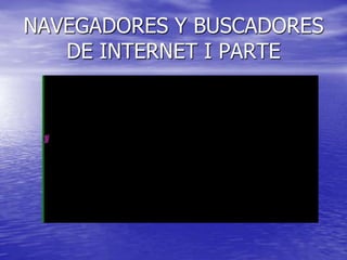 NAVEGADORES Y BUSCADORES
   DE INTERNET I PARTE
 