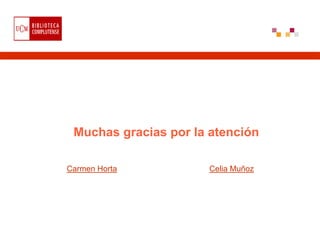 Muchas gracias por la atención

Carmen Horta          Celia Muñoz
 