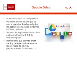Google Drive


Nueva ubicación de Google Docs
Plataforma en línea a la que se
puede acceder desde cualquier
dispositivo co...
