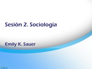 Sesión 2. Sociología


Emily K. Sauer
 