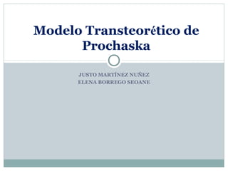 JUSTO MARTÍNEZ NUÑEZ
ELENA BORREGO SEOANE
Modelo Transteorético de
Prochaska
 