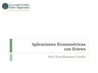 Aplicaciones Econométricas
con Eviews
Prof. Elvis Espinoza Castillo
 