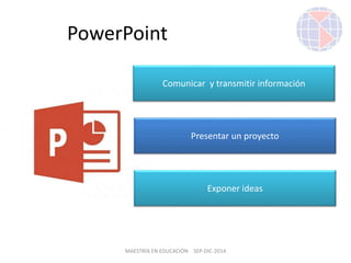 MAESTRÍA EN EDUCACIÓN SEP-DIC-2014
PowerPoint
Presentar un proyecto
Comunicar y transmitir información
Exponer ideas
 