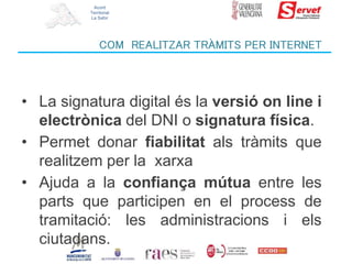 Acord
Territorial
La Safor
COM REALITZAR TRÀMITS PER INTERNET
• La signatura digital és la versió on line i
electrònica de...