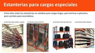 ESTANTERIA PARA CARGAS LARGAS ESTANTERIA PARA CARRETES ESTANTERIA PARA NEUMATICOS ESTANTERÍAS PARA LÁMINAS
Estanterias para cargas especiales
Entre ellas están las estanterías en voladizo para cargas largas, para laminas o planchas,
para carretes para neumáticos.
 