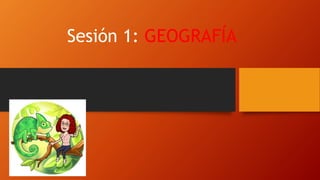 Sesión 1: GEOGRAFÍA
 