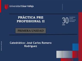 PRÀCTICA PRE
PROFESIONAL II
Catedrático: José Carlos Romero
Rodríguez
PRIMERA UNIDAD
 