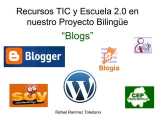 Recursos TIC y Escuela 2.0 en nuestro Proyecto Bilingüe “ Blogs” Rafael Ramírez Toledano 