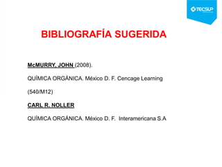 BIBLIOGRAFÍA SUGERIDA
McMURRY, JOHN (2008).
QUÍMICA ORGÁNICA. México D. F. Cencage Learning
(540/M12)
CARL R. NOLLER
QUÍMICA ORGÁNICA. México D. F. Interamericana S.A
 