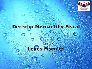 Derecho Mercantil y Fiscal
Leyes Fiscales
 