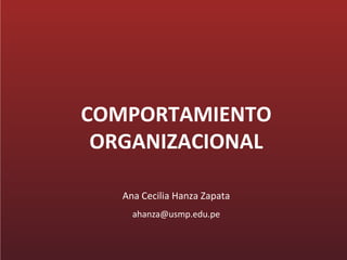 COMPORTAMIENTO
 ORGANIZACIONAL

   Ana Cecilia Hanza Zapata
     ahanza@usmp.edu.pe
 