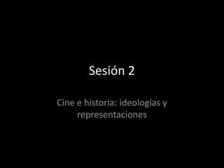 Sesión 2 Cine e historia: ideologías y representaciones 