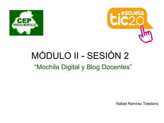 MÓDULO II - SESIÓN 2  “ Mochila Digital y Blog Docentes” Rafael Ramírez Toledano 