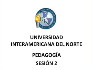 UNIVERSIDAD
INTERAMERICANA DEL NORTE
          PEDAGOGÍA
             SESIÓN 2
UNIVERSIDAD INTERAMERICANA DEL NORTE
              PEDAGOGÍA
 