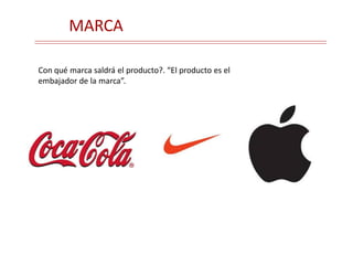 MARCA
Con qué marca saldrá el producto?. “El producto es el
embajador de la marca”.
 