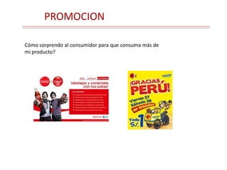 PROMOCION
Cómo sorprendo al consumidor para que consuma más de
mi producto?
 