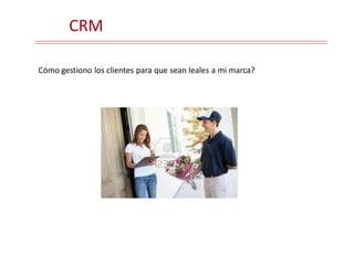CRM
Cómo gestiono los clientes para que sean leales a mi marca?
 