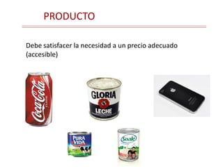 PRODUCTO
Debe satisfacer la necesidad a un precio adecuado
(accesible)
 