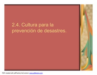 2.4. Cultura para la
              prevención de desastres.




PDF created with pdfFactory trial version www.pdffactory.com
 