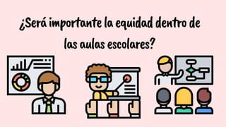 ¿Seráimportantelaequidaddentrode
lasaulasescolares?
 