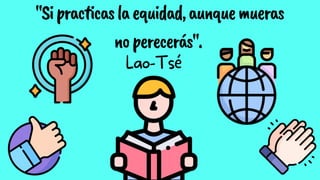 "Sipracticaslaequidad,aunquemueras
noperecerás".
Lao-Tsé
 
