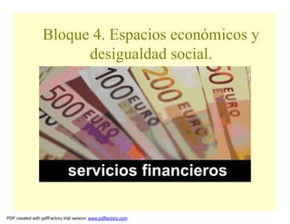 Bloque 4. Espacios económicos y
                       desigualdad social.



                                       1.5 Servicios financieros.




PDF created with pdfFactory trial version www.pdffactory.com
 
