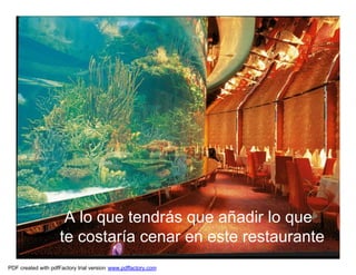 A lo que tendrás que añadir lo que
                    te costaría cenar en este restaurante
PDF created with pdfFactory trial version www.pdffactory.com
 
