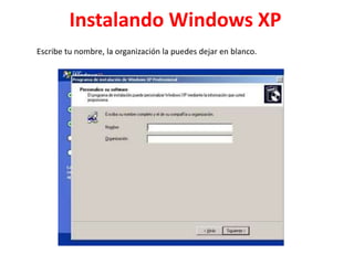Instalando Windows XP
Escribe tu nombre, la organización la puedes dejar en blanco.

 
