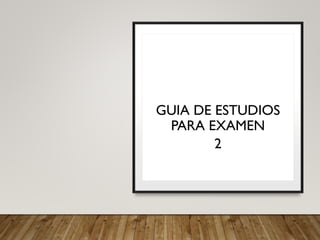 GUIA DE ESTUDIOS
PARA EXAMEN
2
 