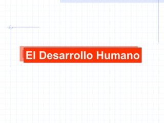 El Desarrollo Humano
 