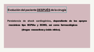Persistencia de shock cardiogénico, dependiente de los apoyos
mecánicos tipo BCPIAo y ECMO, así como farmacológicos
(drogas vasoactivasyóxido nítrico).
Evolucióndel paciente DESPUÉSdela cirugía
 