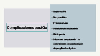 • IsquemiaMII
• Íleoparalítico
• FRAen anuria
• Insuficienciarespiratoria
• Bicitopenia
• Infección respiratoria vs
colonización respiratoriapor
Aspergillusfumigatus.
ComplicacionespostQx
 
