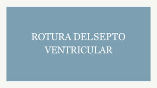 ROTURA DELSEPTO
VENTRICULAR
 