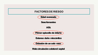 FACTORES DE RIESGO
Edadavanzada
Sexofemenino
HT
A
Primerepisodiode infarto
Extenso daño miocárdico
Oclusióndeunsolo vaso
Malacirculacióncolateral septal
 