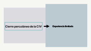 Experiencialimitada
Cierre percutáneodelaCIV
 