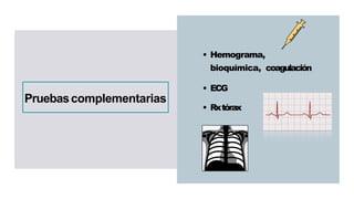 • Hemograma,
bioquímica, coagulación
• ECG
• Rxtórax
Pruebascomplementarias
 