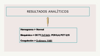 RESULTADOS ANALÍTICOS
Hemograma-> Normal
Bioquímica->CK77;TnT845; PCR8,4; PCT 0,15
Coagulación->D-dímero 11481
 