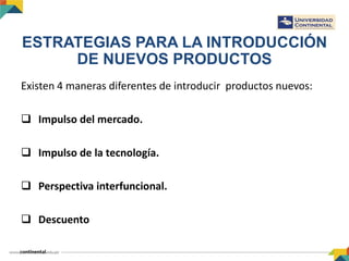 ESTRATEGIAS PARA LA INTRODUCCIÓN
DE NUEVOS PRODUCTOS
Existen 4 maneras diferentes de introducir productos nuevos:
 Impulso del mercado.
 Impulso de la tecnología.
 Perspectiva interfuncional.
 Descuento
 