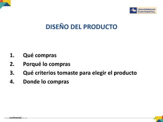 DISEÑO DEL PRODUCTO
1. Qué compras
2. Porqué lo compras
3. Qué criterios tomaste para elegir el producto
4. Donde lo compras
 
