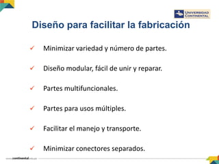 Diseño para facilitar la fabricación
 Minimizar variedad y número de partes.
 Diseño modular, fácil de unir y reparar.
 Partes multifuncionales.
 Partes para usos múltiples.
 Facilitar el manejo y transporte.
 Minimizar conectores separados.
 